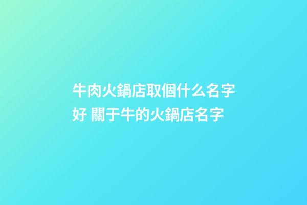 牛肉火鍋店取個什么名字好 關于牛的火鍋店名字-第1張-店鋪起名-玄機派